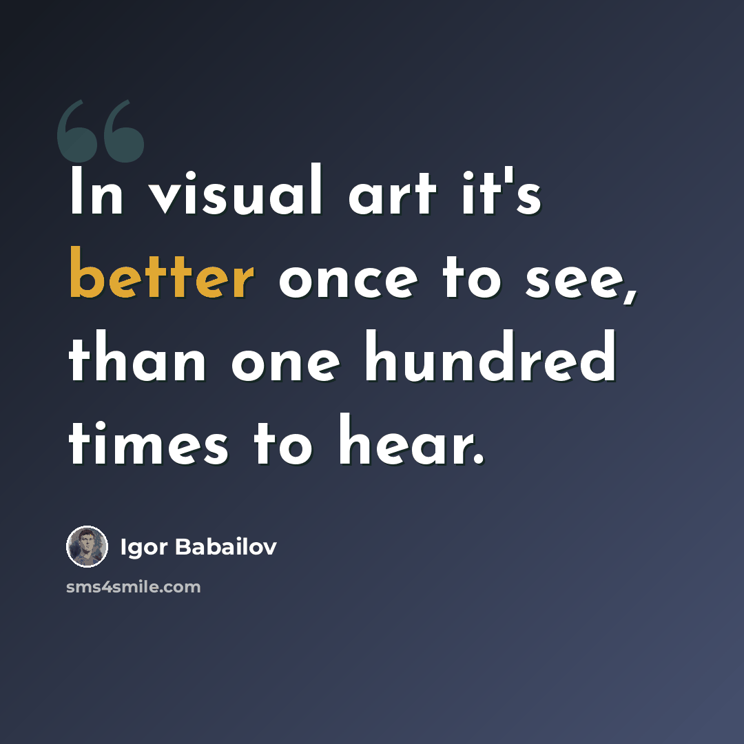 “In visual art it's better once to see, than one hundred times to hear.” quote by Igor Babailov