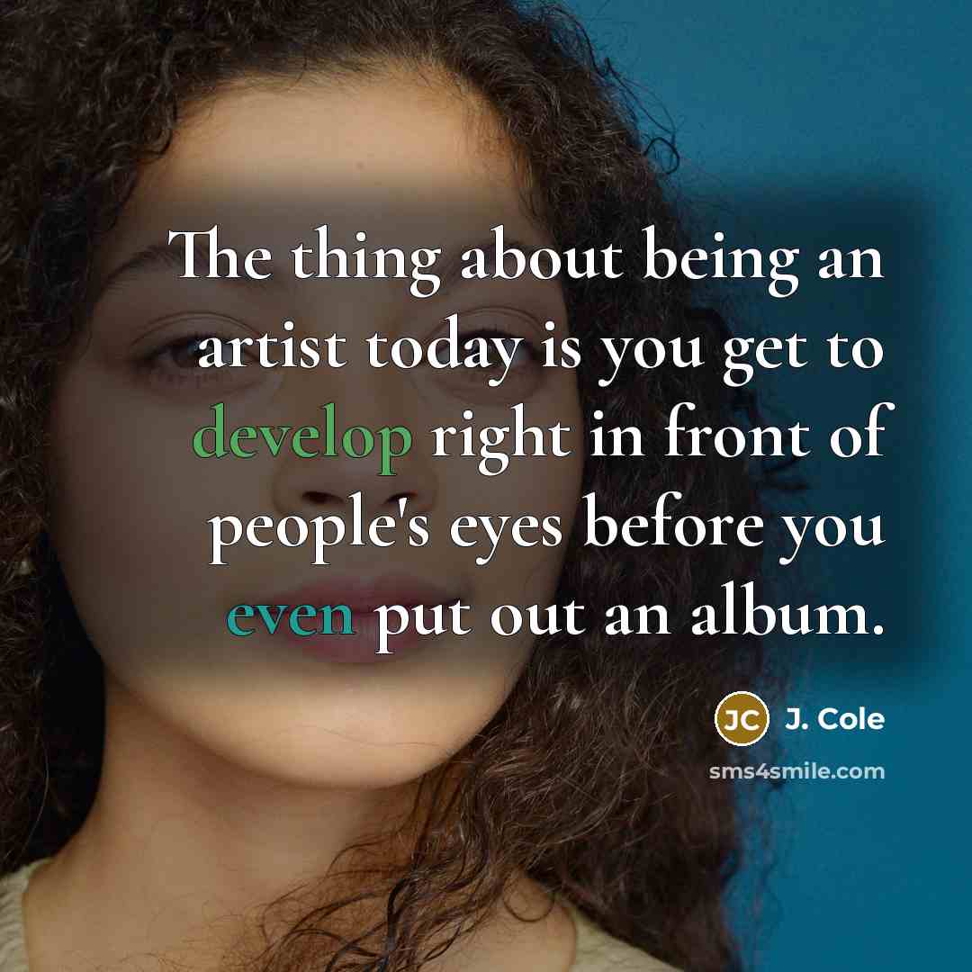 “The thing about being an artist today is you get to develop right in front of people's eyes before you even put out an album.” quote by J. Cole