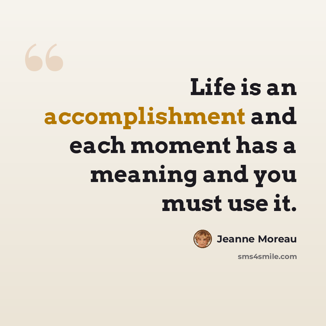 “Life is an accomplishment and each moment has a meaning and you must use it.” quote by Jeanne Moreau