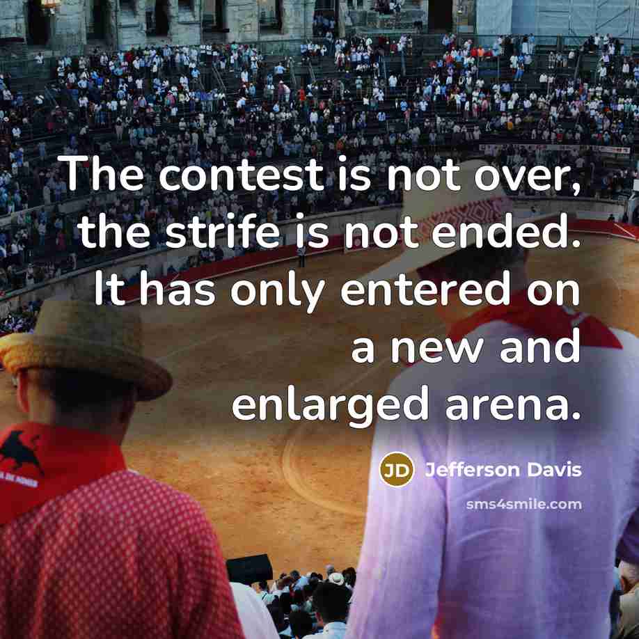 “The contest is not over, the strife is not ended. It has only entered on a new and enlarged arena.” quote by Jefferson Davis