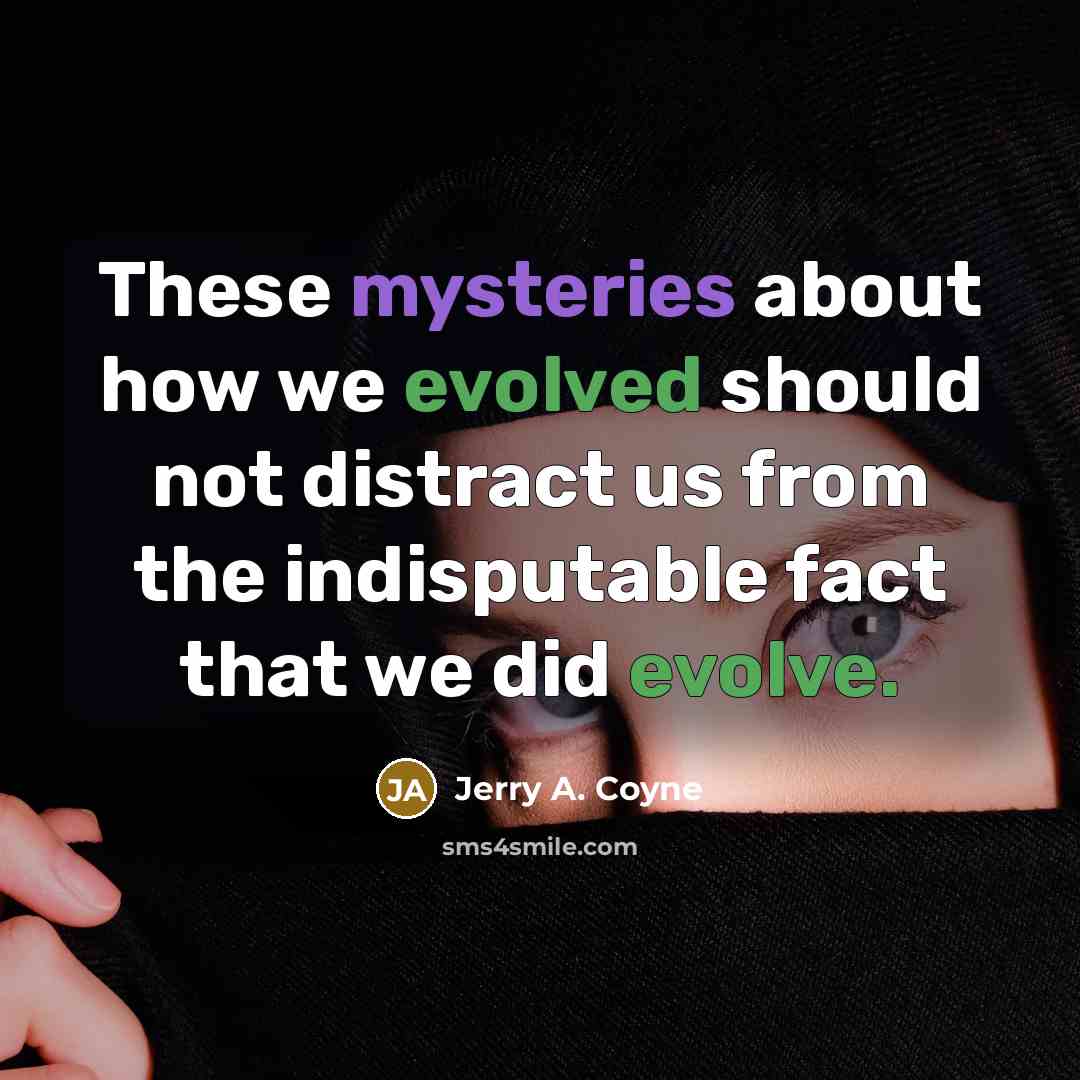 “These mysteries about how we evolved should not distract us from the indisputable fact that we did evolve.” quote by Jerry A. Coyne