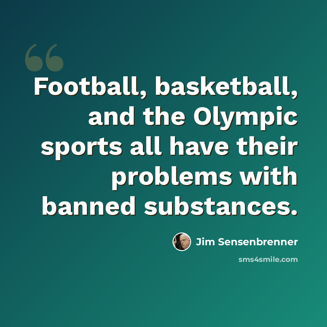 “Football, basketball, and the Olympic sports all have their problems with banned substances.” quote by Jim Sensenbrenner