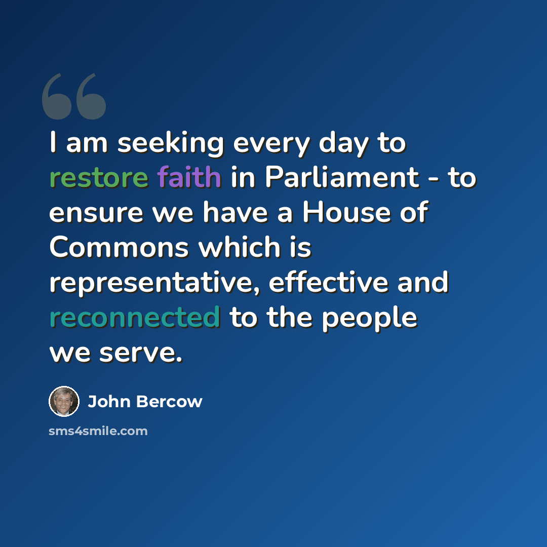 “I am seeking every day to restore faith in Parliament - to ensure we have a House of Commons which is representative, effective and reconnected to the people we serve.” quote by John Bercow
