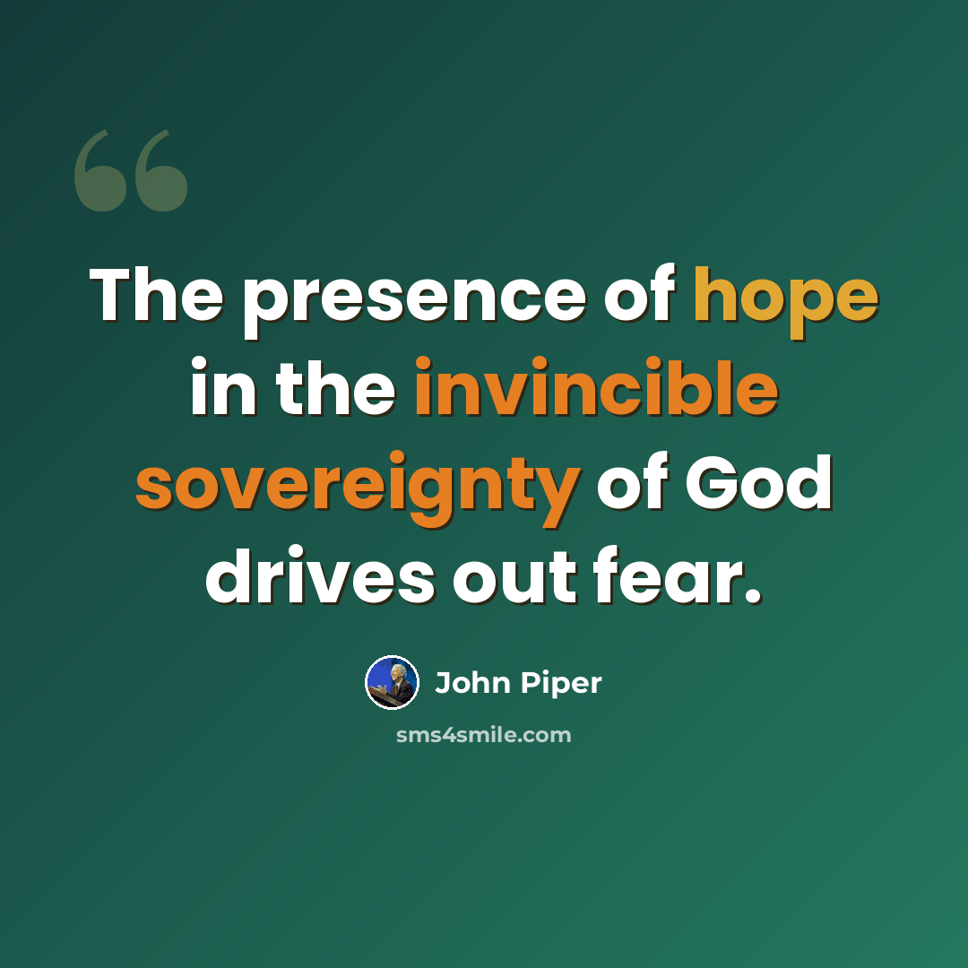 “The presence of hope in the invincible sovereignty of God drives out fear.” quote by John Piper