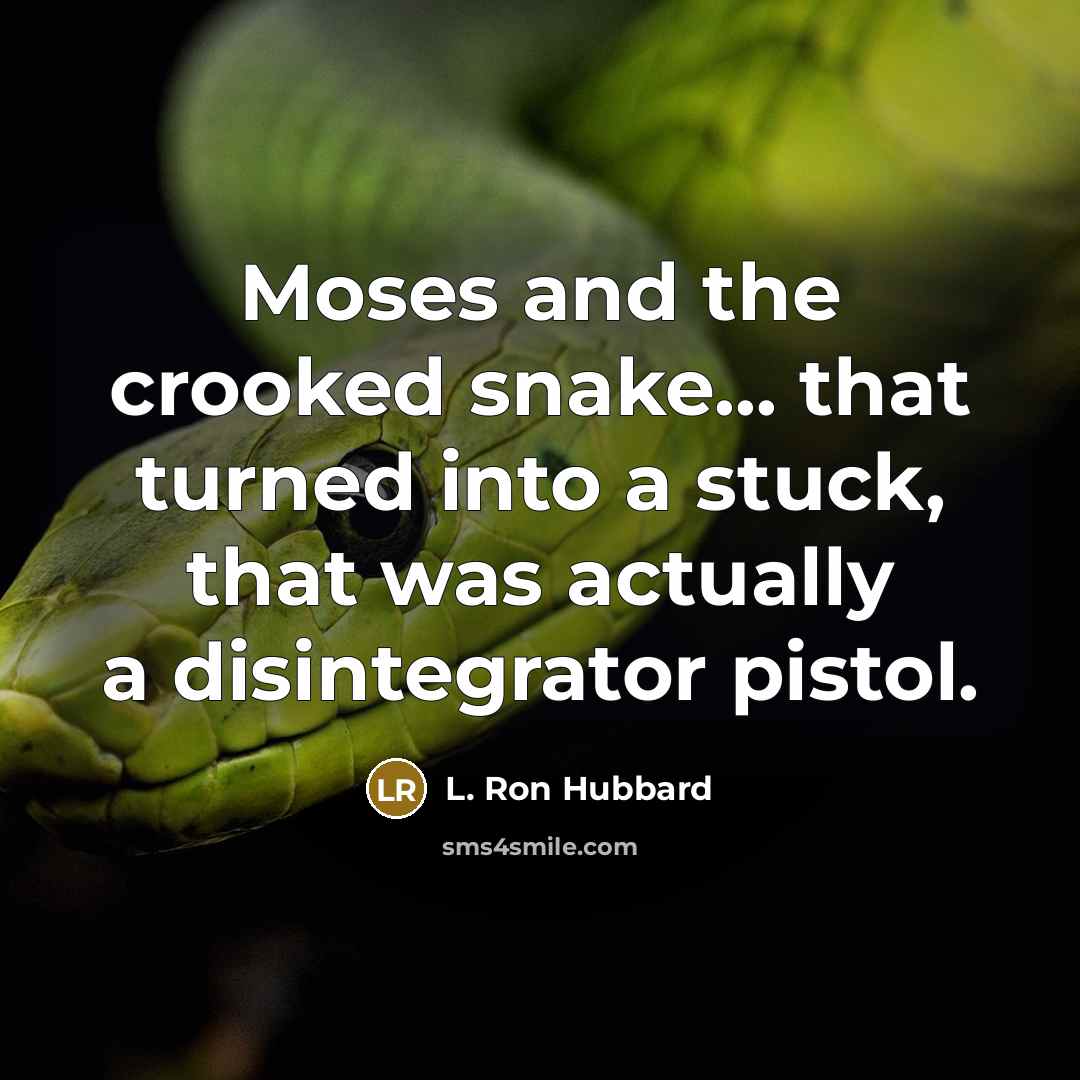 “Moses and the crooked snake... that turned into a stuck, that was actually a disintegrator pistol.” quote by L. Ron Hubbard