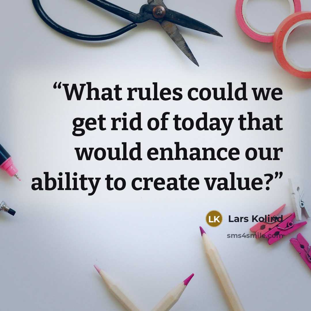 “What rules could we get rid of today that would enhance our ability to create value?” quote by Lars Kolind