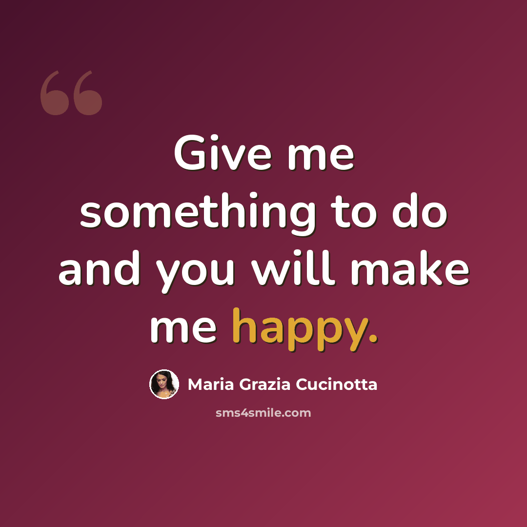 “Give me something to do and you will make me happy.” quote by Maria Grazia Cucinotta
