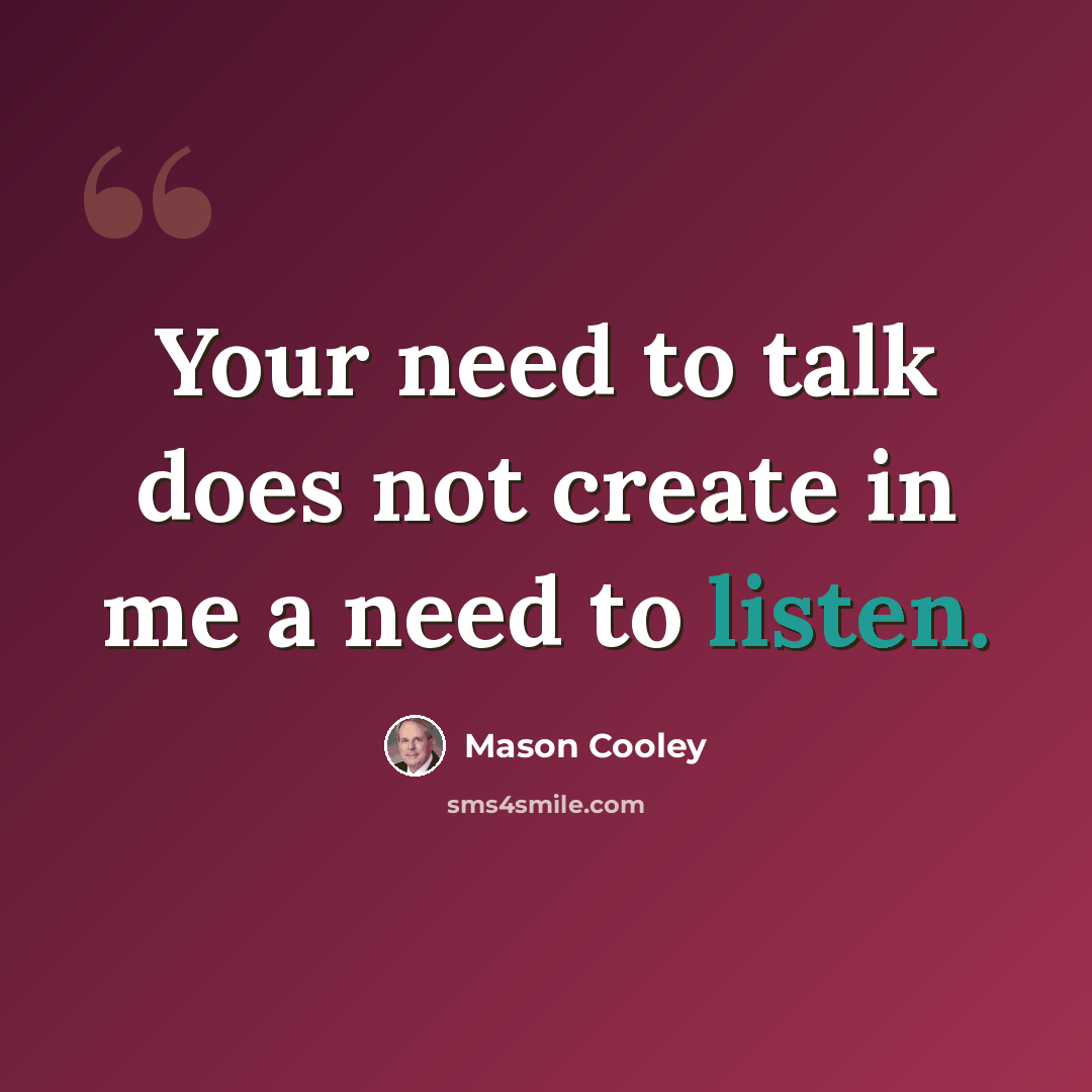 “Your need to talk does not create in me a need to listen.” quote by Mason Cooley