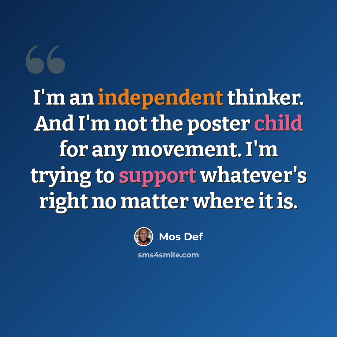 “I'm an independent thinker. And I'm not the poster child for any movement. I'm trying to support whatever's right no matter where it is.” quote by Mos Def