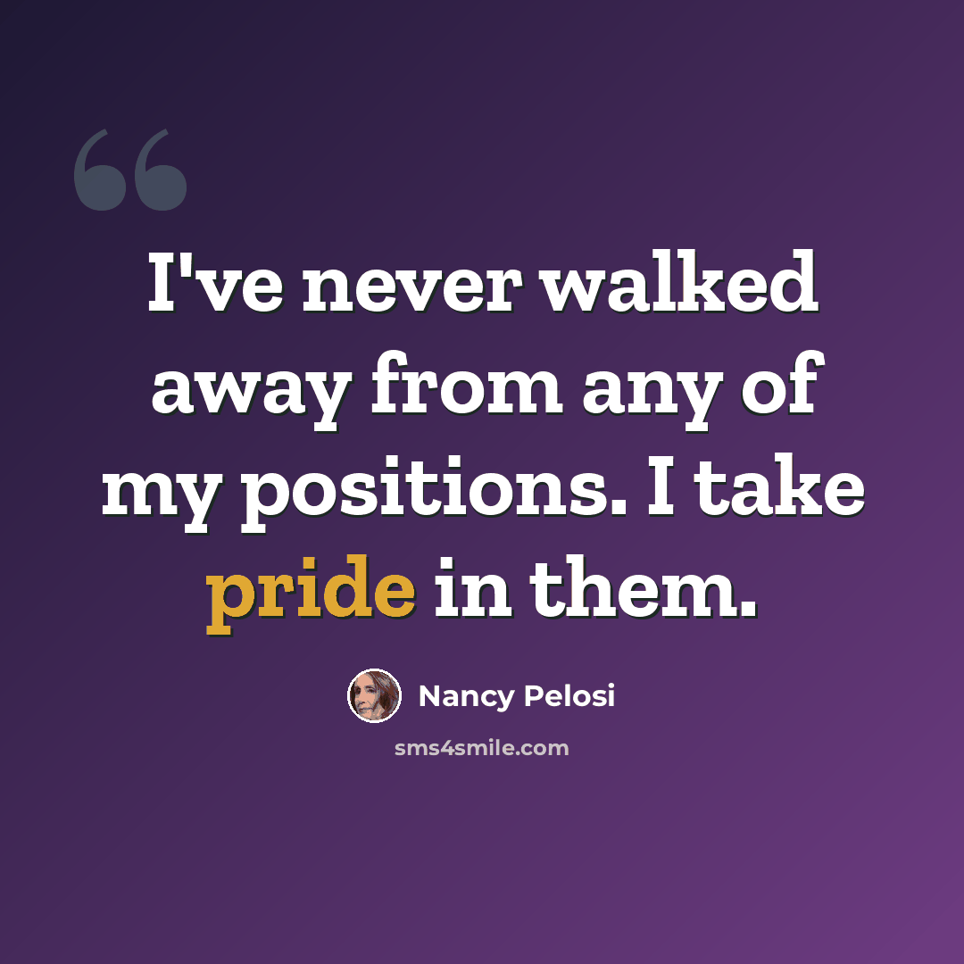 “I've never walked away from any of my positions. I take pride in them.” quote by Nancy Pelosi