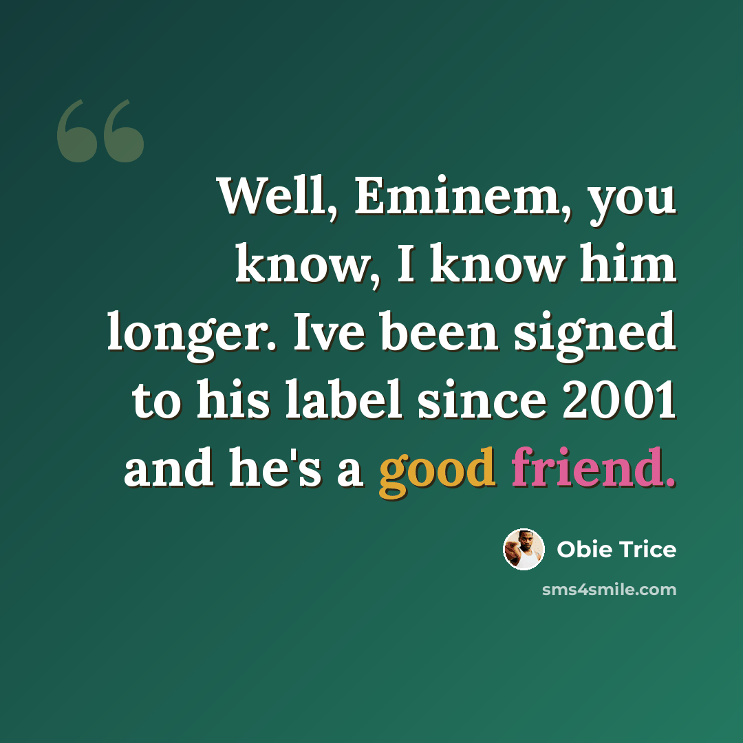 “Well, Eminem, you know, I know him longer. Ive been signed to his label since 2001 and he's a good friend.” quote by Obie Trice