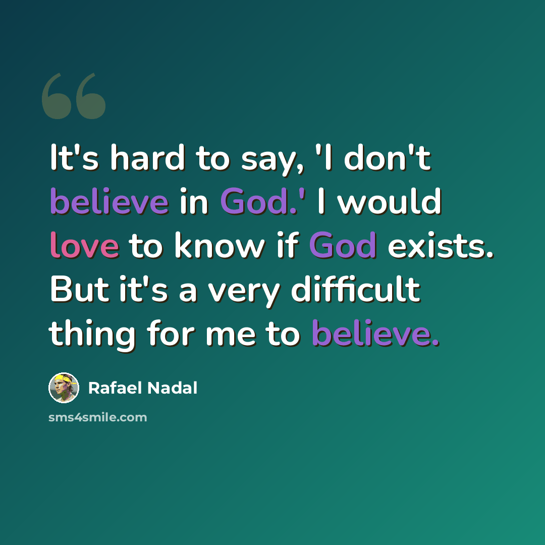 “It's hard to say, 'I don't believe in God.' I would love to know if God exists. But it's a very difficult thing for me to believe.” quote by Rafael Nadal