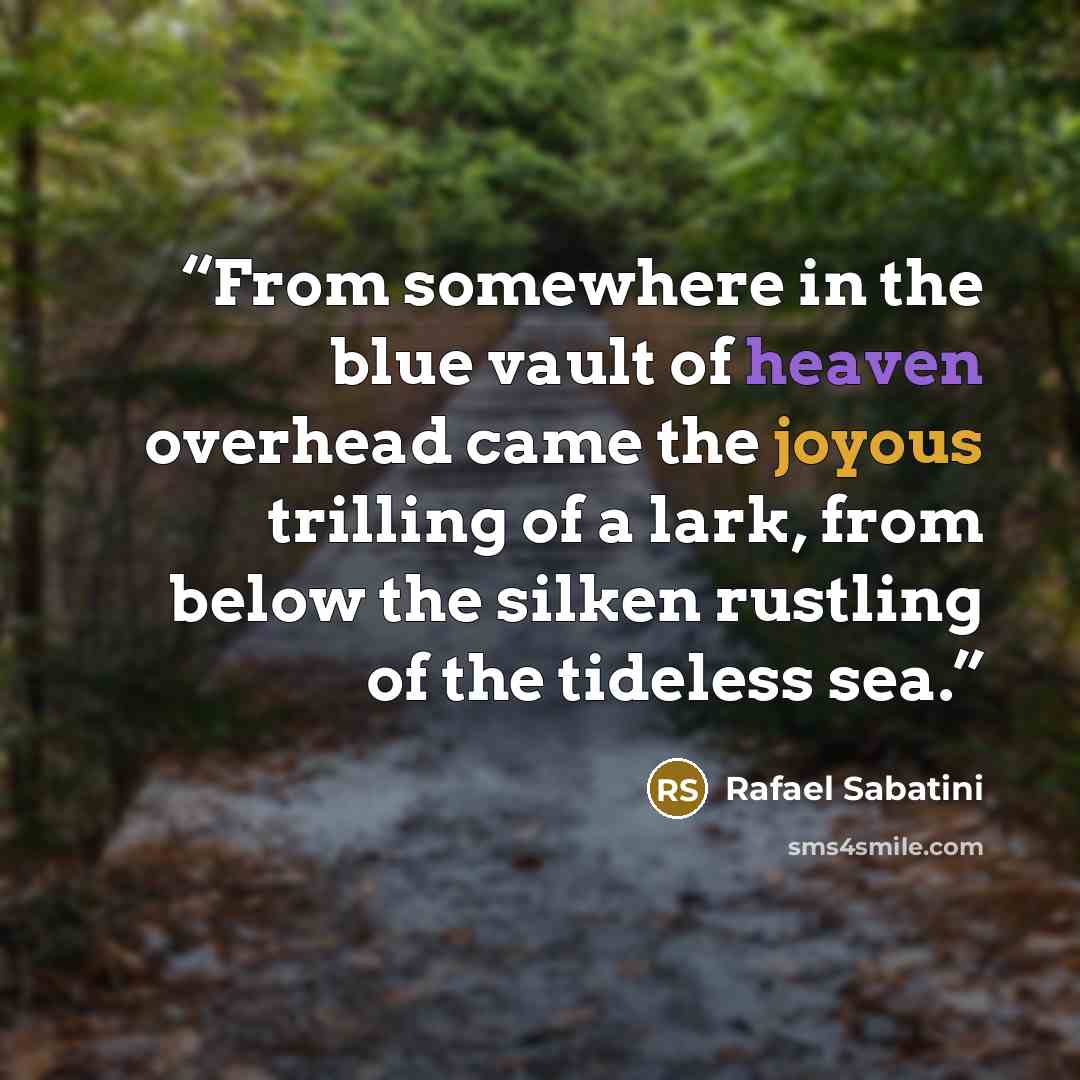“From somewhere in the blue vault of heaven overhead came the joyous trilling of a lark, from below the silken rustling of the tideless sea.” quote by Rafael Sabatini