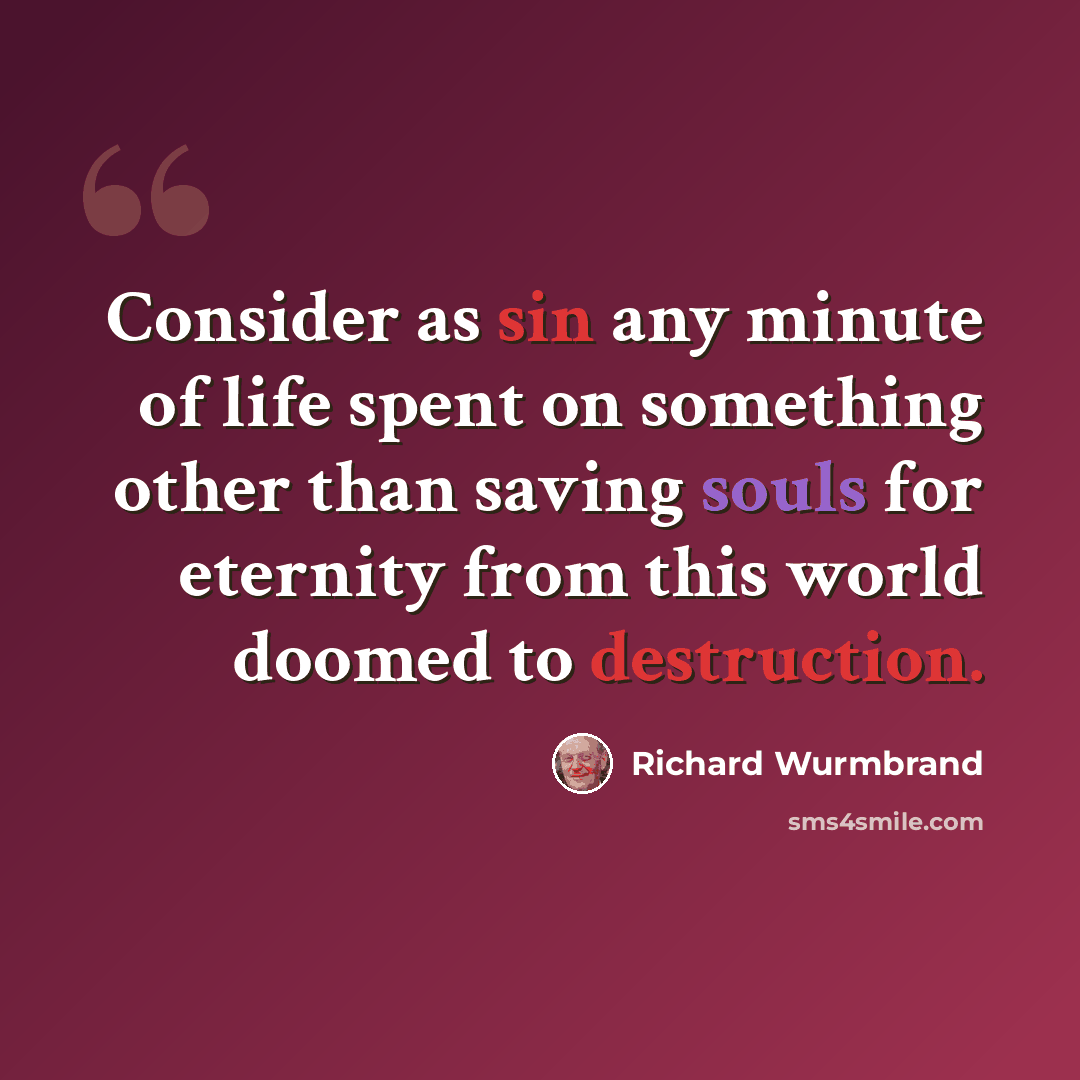 “Consider as sin any minute of life spent on something other than saving souls for eternity from this world doomed to destruction.” quote by Richard Wurmbrand