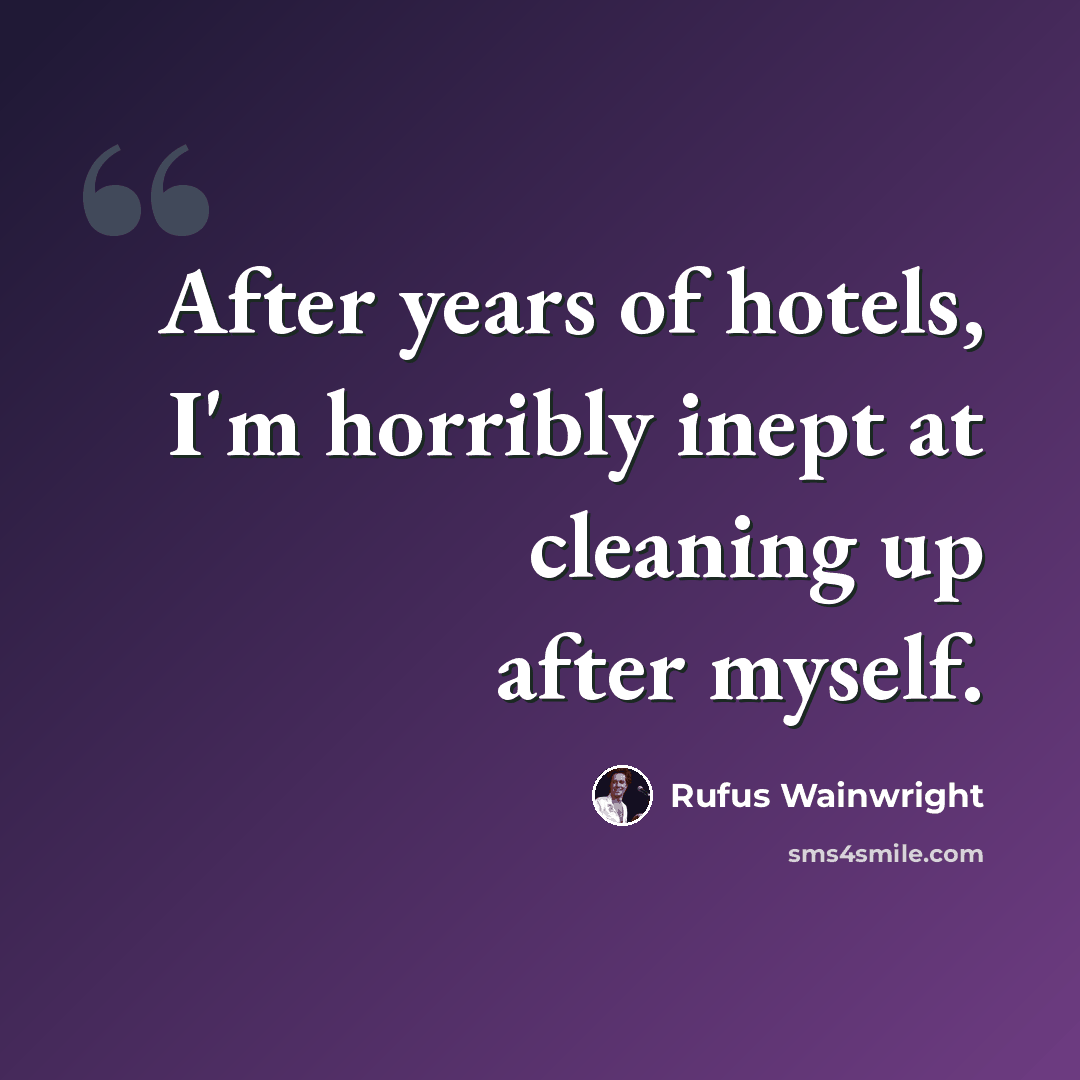 “After years of hotels, I'm horribly inept at cleaning up after myself.” quote by Rufus Wainwright