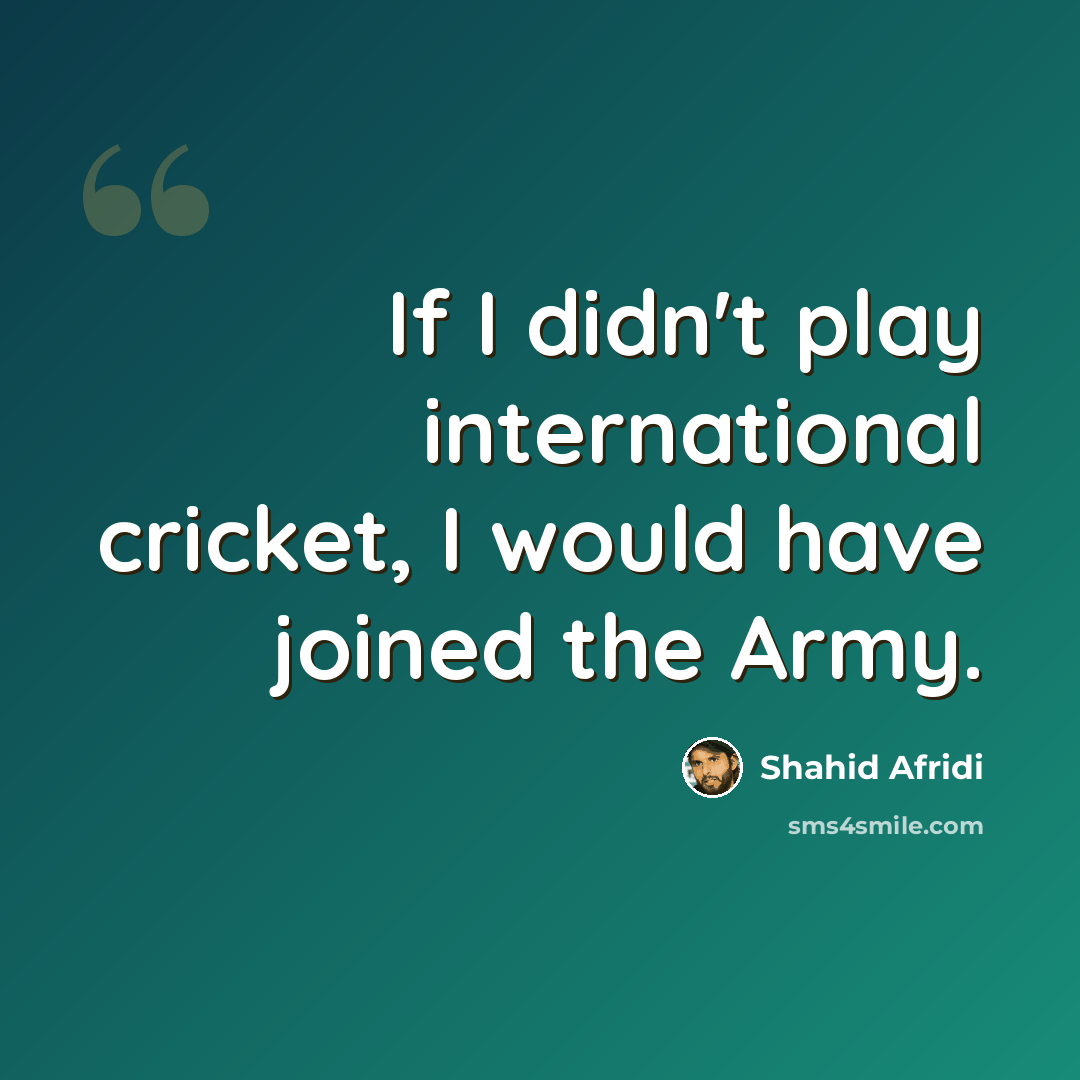 “If I didn't play international cricket, I would have joined the Army.” quote by Shahid Afridi