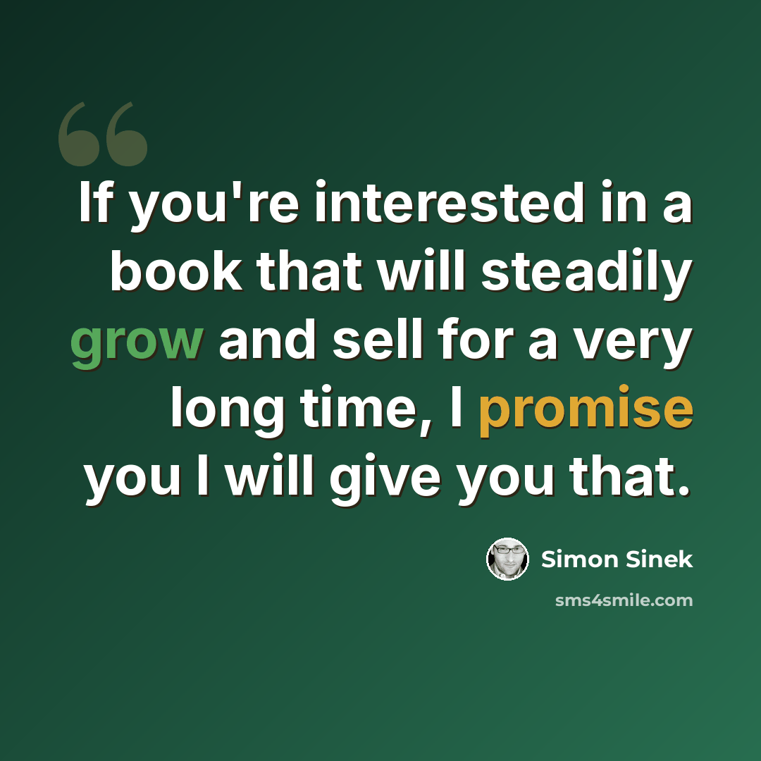 “If you're interested in a book that will steadily grow and sell for a very long time, I promise you I will give you that.” quote by Simon Sinek