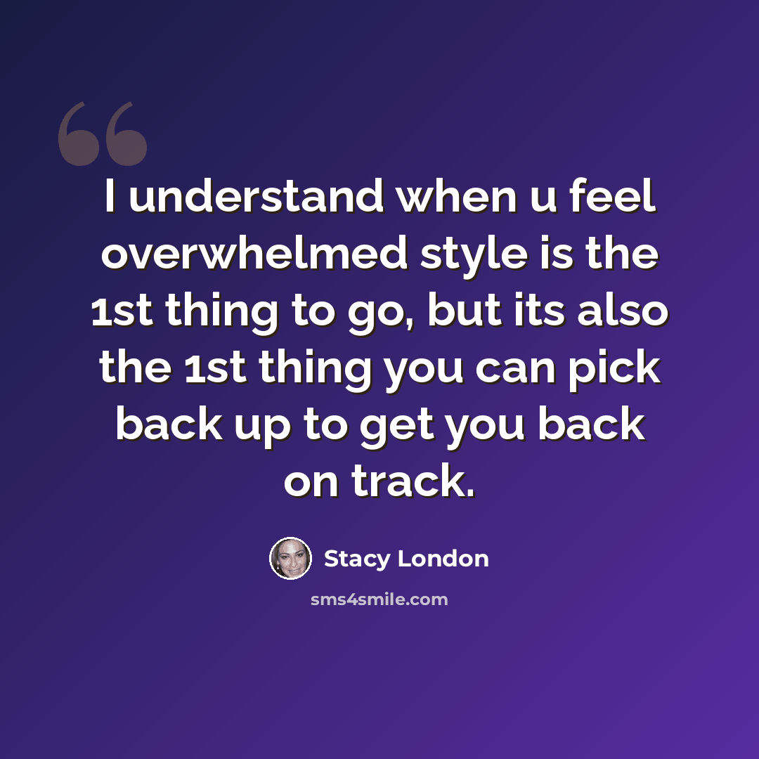 “I understand when u feel overwhelmed style is the 1st thing to go, but its also the 1st thing you can pick back up to get you back on track.” quote by Stacy London