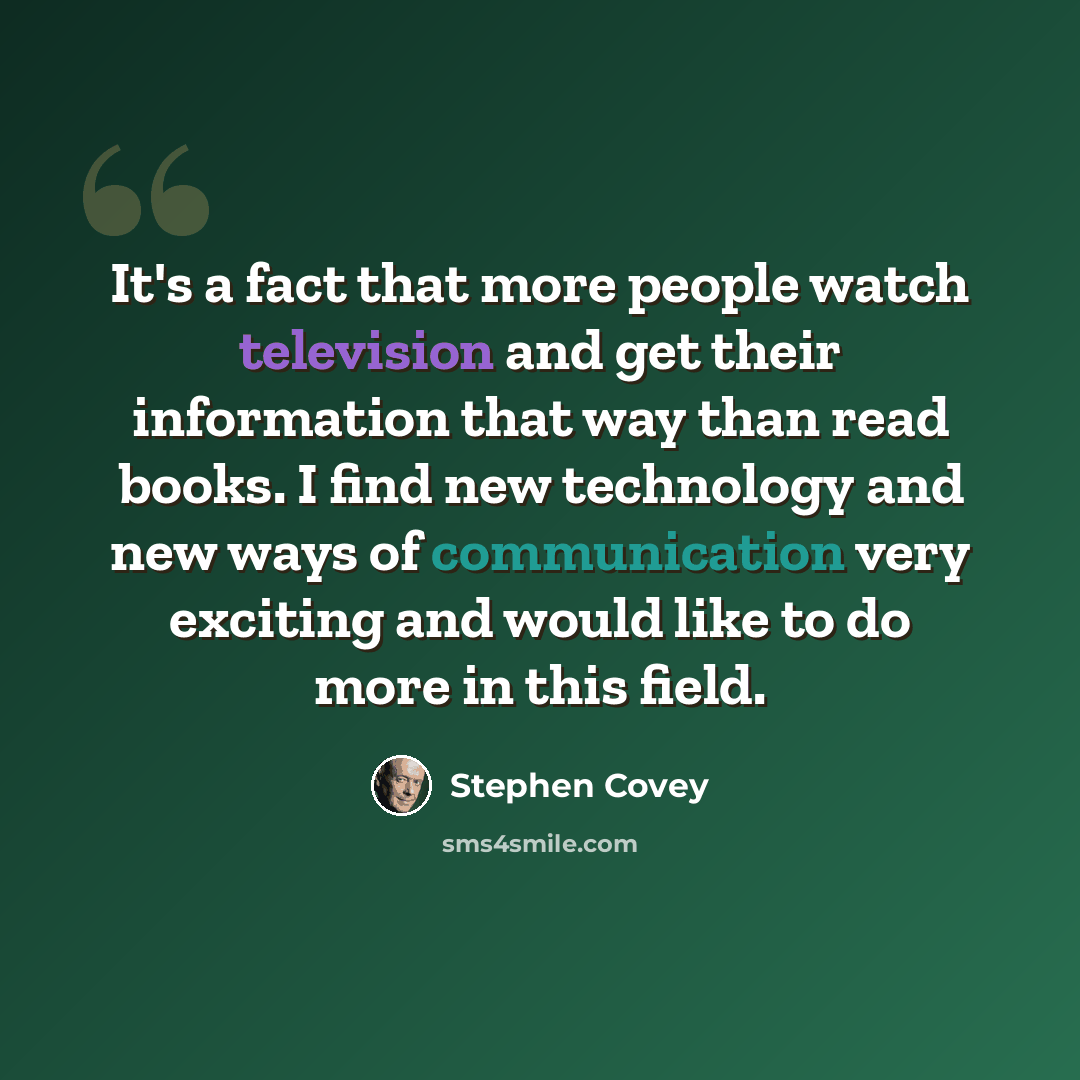 “It's a fact that more people watch television and get their information that way than read books. I find new technology and new ways of communication very exciting and would like to do more in this field.” quote by Stephen Covey