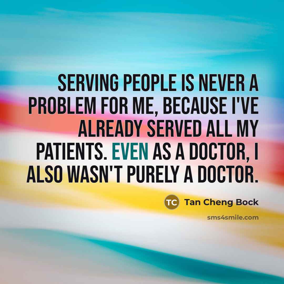 “Serving people is never a problem for me, because I've already served all my patients. Even as a doctor, I also wasn't purely a doctor.” quote by Tan Cheng Bock