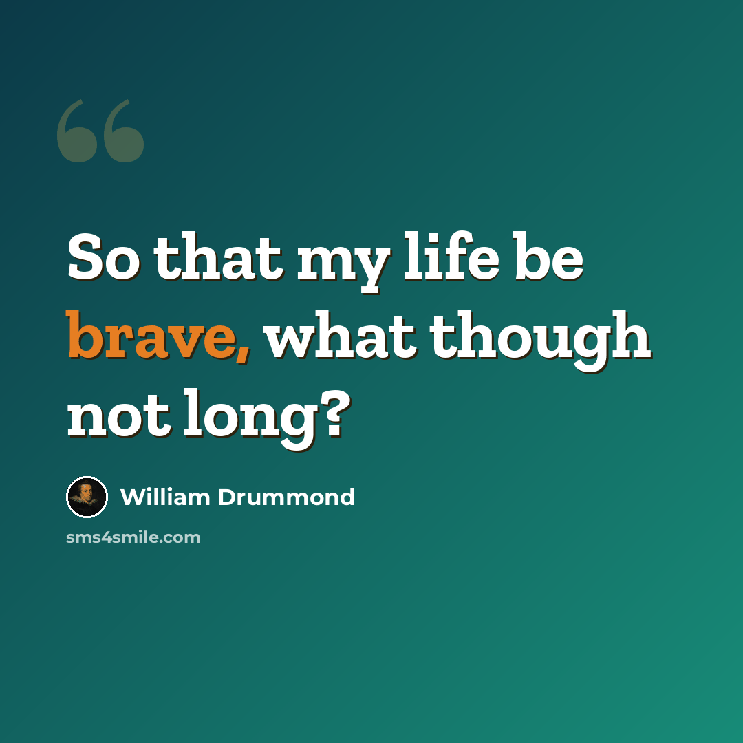 “So that my life be brave, what though not long?” quote by William Drummond