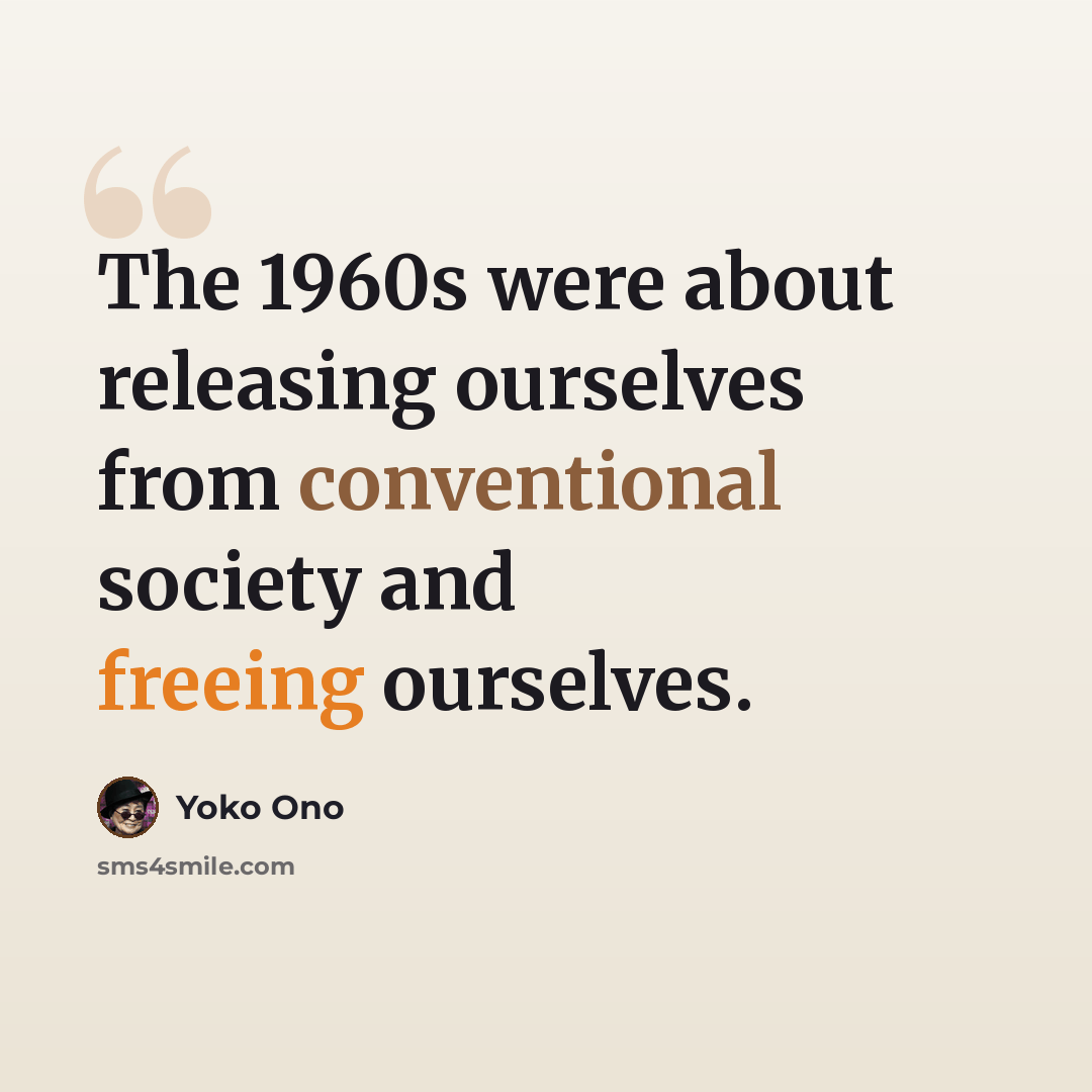“The 1960s were about releasing ourselves from conventional society and freeing ourselves.” quote by Yoko Ono