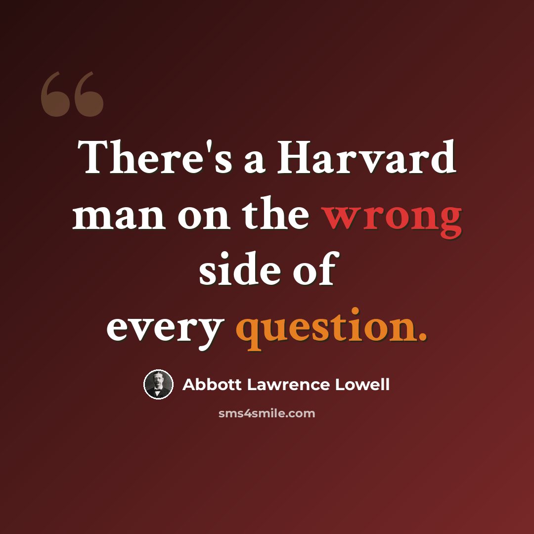 “There's a Harvard man on the wrong side of every question.” quote by Abbott Lawrence Lowell
