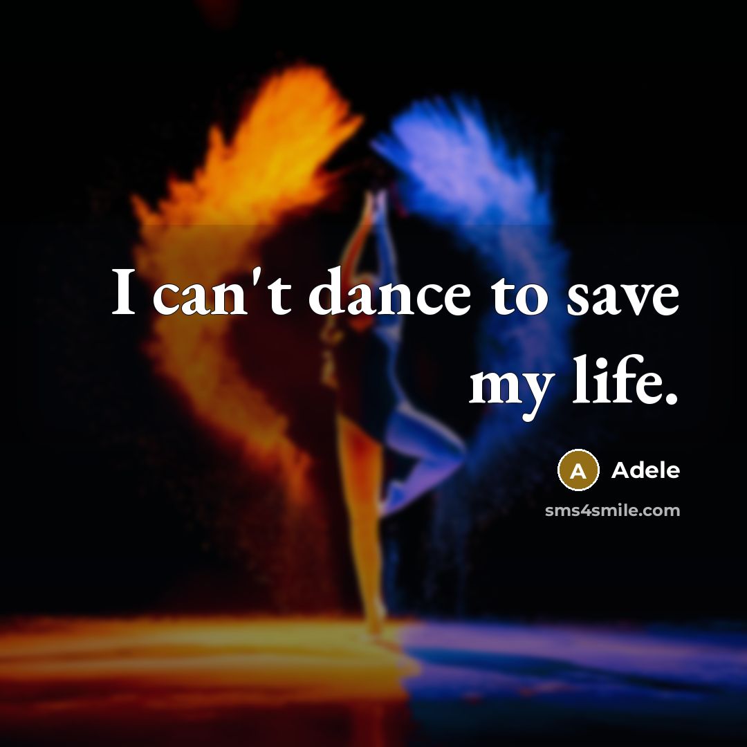 “I can't dance to save my life.” quote by Adele