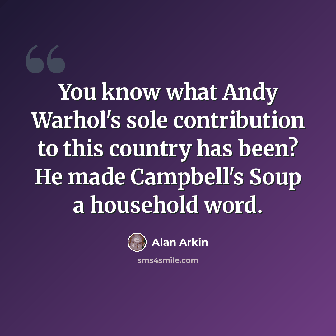 “You know what Andy Warhol's sole contribution to this country has been? He made Campbell's Soup a household word.” quote by Alan Arkin