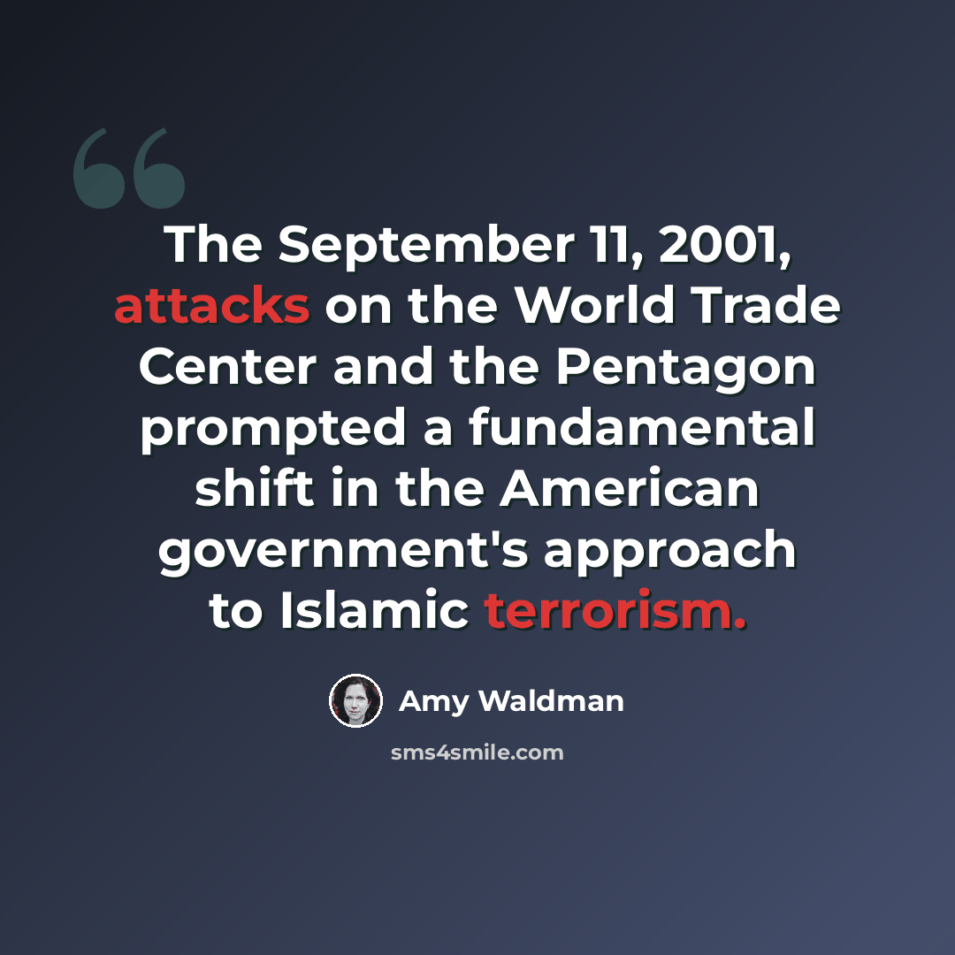 “The September 11, 2001, attacks on the World Trade Center and the Pentagon prompted a fundamental shift in the American government's approach to Islamic terrorism.” quote by Amy Waldman