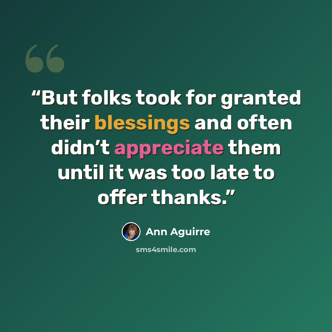 “But folks took for granted their blessings and often didn’t appreciate them until it was too late to offer thanks.” quote by Ann Aguirre