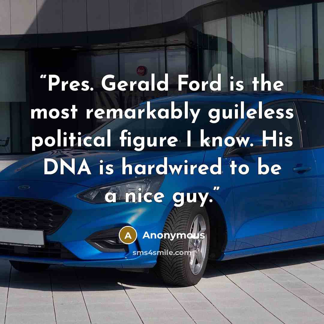 “Pres. Gerald Ford is the most remarkably guileless political figure I know. His DNA is hardwired to be a nice guy.” quote by Anonymous