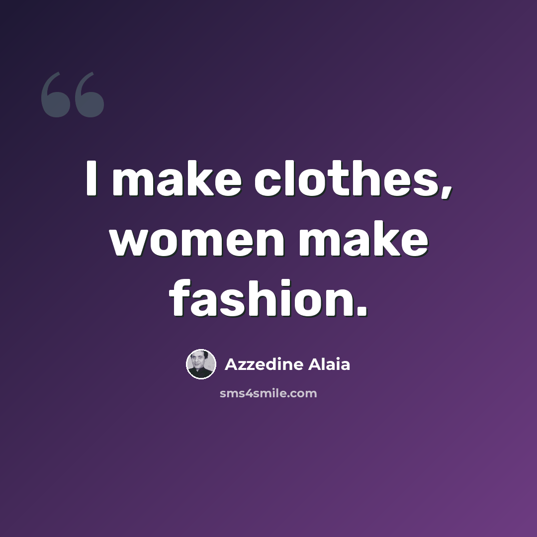 “I make clothes, women make fashion.” quote by Azzedine Alaia