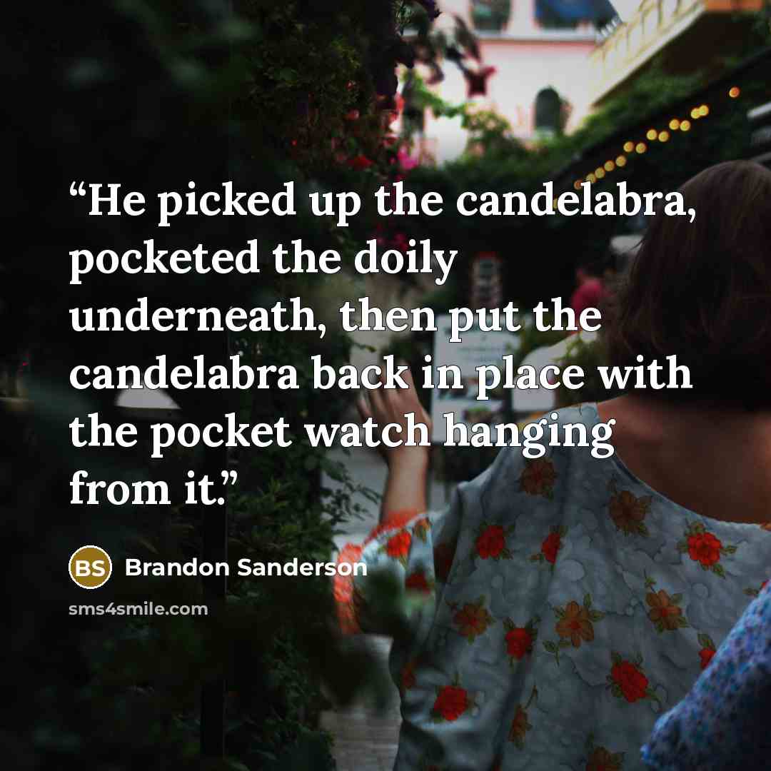 “He picked up the candelabra, pocketed the doily underneath, then put the candelabra back in place with the pocket watch hanging from it.” quote by Brandon Sanderson