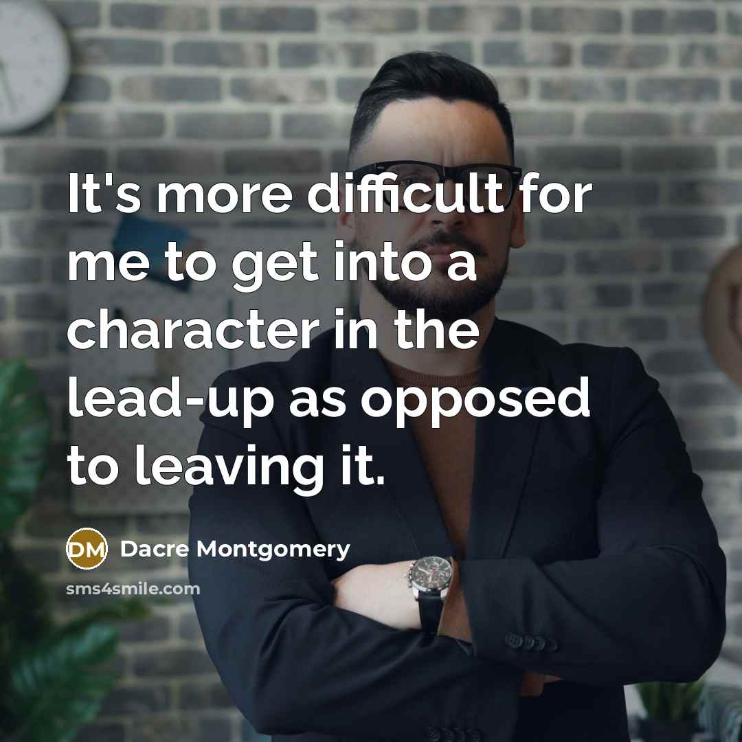 “It's more difficult for me to get into a character in the lead-up as opposed to leaving it.” quote by Dacre Montgomery