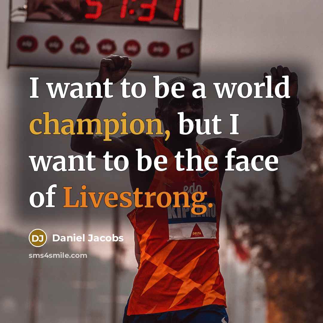 “I want to be a world champion, but I want to be the face of Livestrong.” quote by Daniel Jacobs