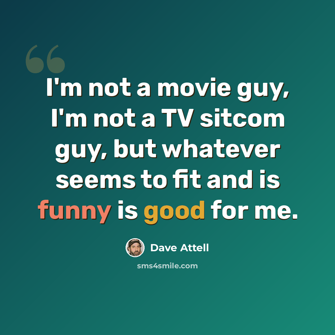 “I'm not a movie guy, I'm not a TV sitcom guy, but whatever seems to fit and is funny is good for me.” quote by Dave Attell