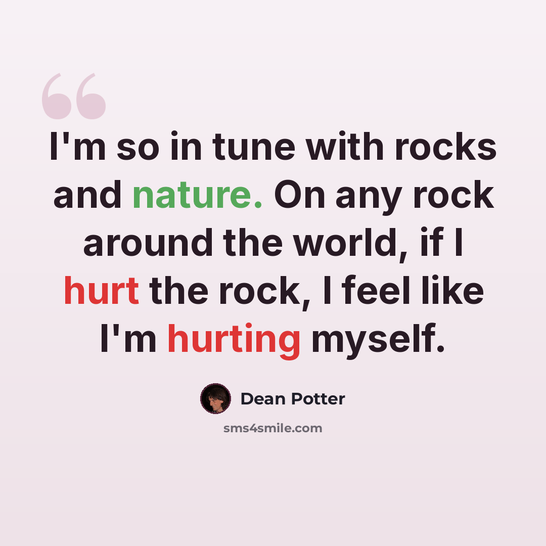 “I'm so in tune with rocks and nature. On any rock around the world, if I hurt the rock, I feel like I'm hurting myself.” quote by Dean Potter