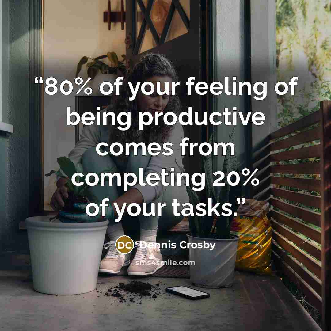 “80% of your feeling of being productive comes from completing 20% of your tasks.” quote by Dennis Crosby