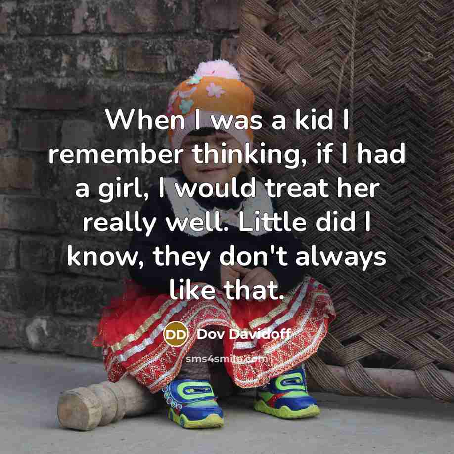 “When I was a kid I remember thinking, if I had a girl, I would treat her really well. Little did I know, they don't always like that.” quote by Dov Davidoff