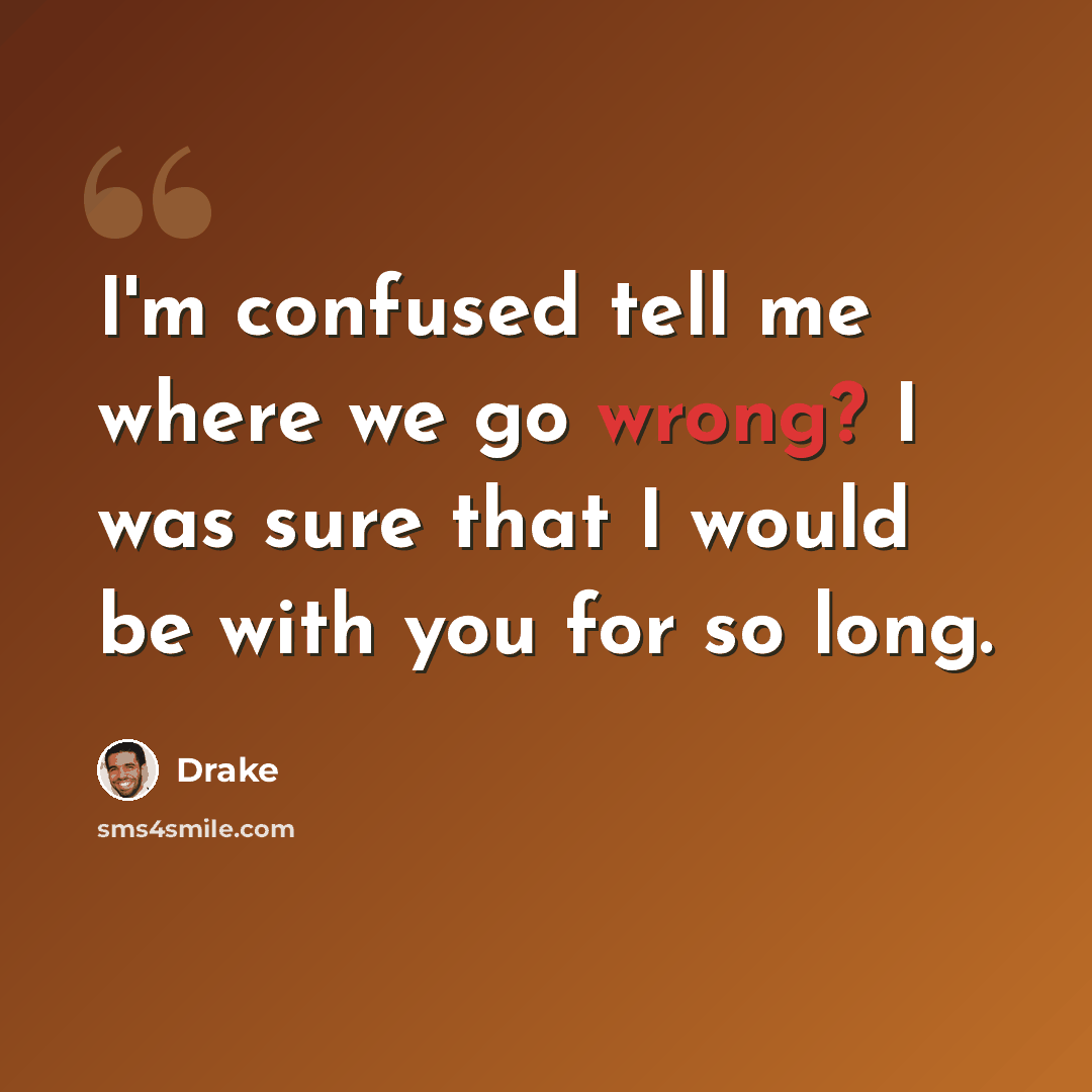 “I'm confused tell me where we go wrong? I was sure that I would be with you for so long.” quote by Drake