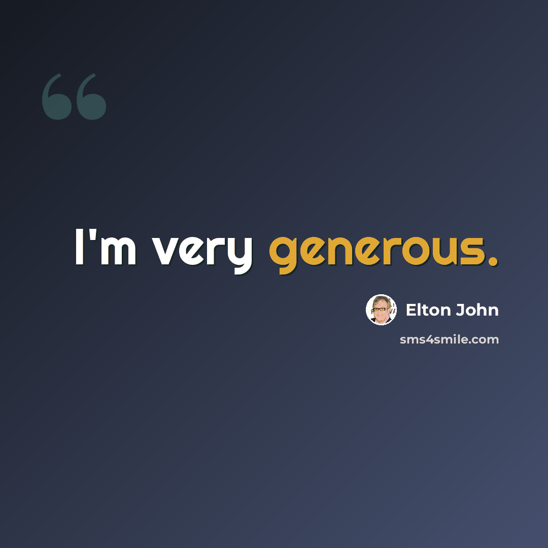 “I'm very generous.” quote by Elton John