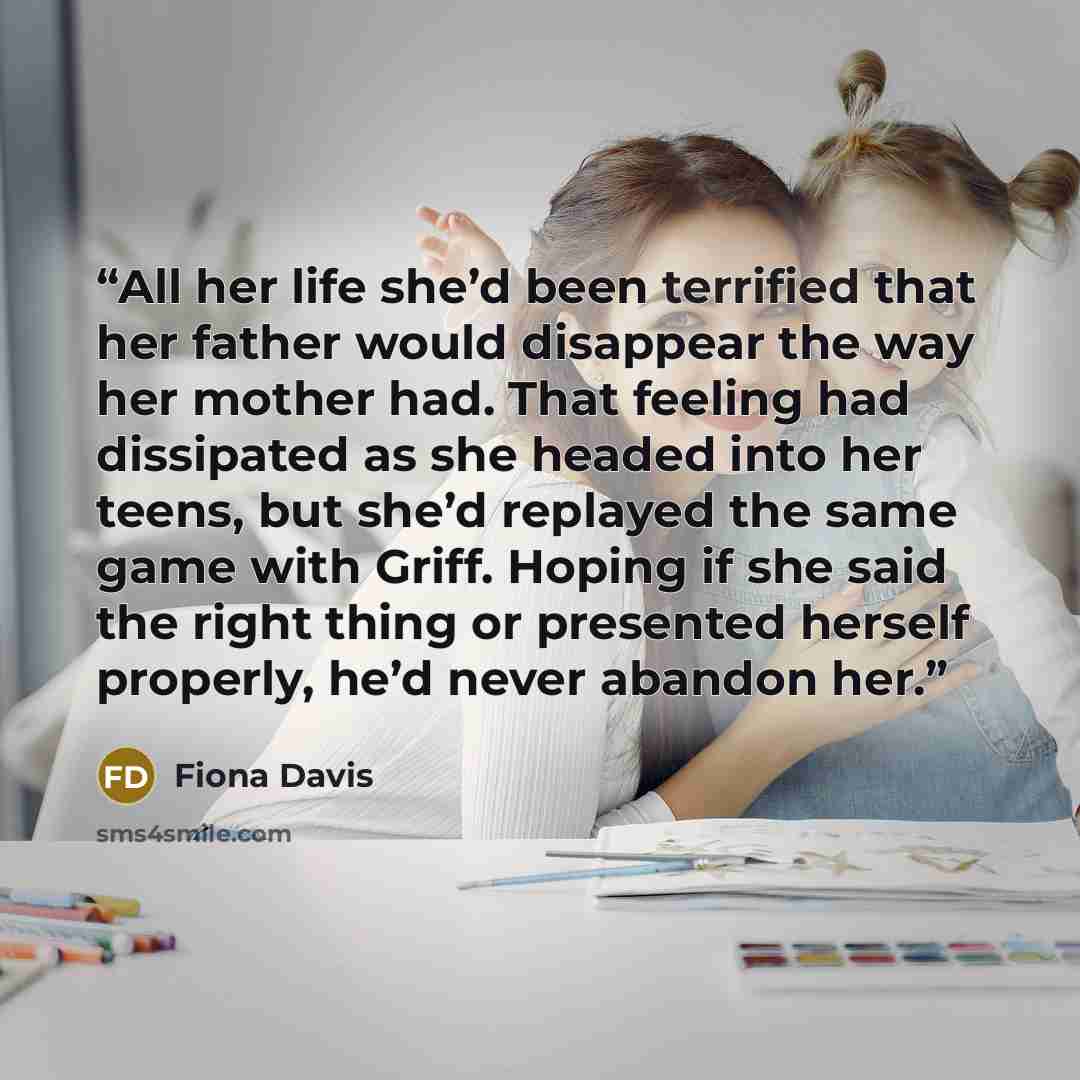 “All her life she’d been terrified that her father would disappear the way her mother had. That feeling had dissipated as she headed into her teens, but she’d replayed the same game with Griff. Hoping if she said the right thing or presented herself properly, he’d never abandon her.” quote by Fiona Davis