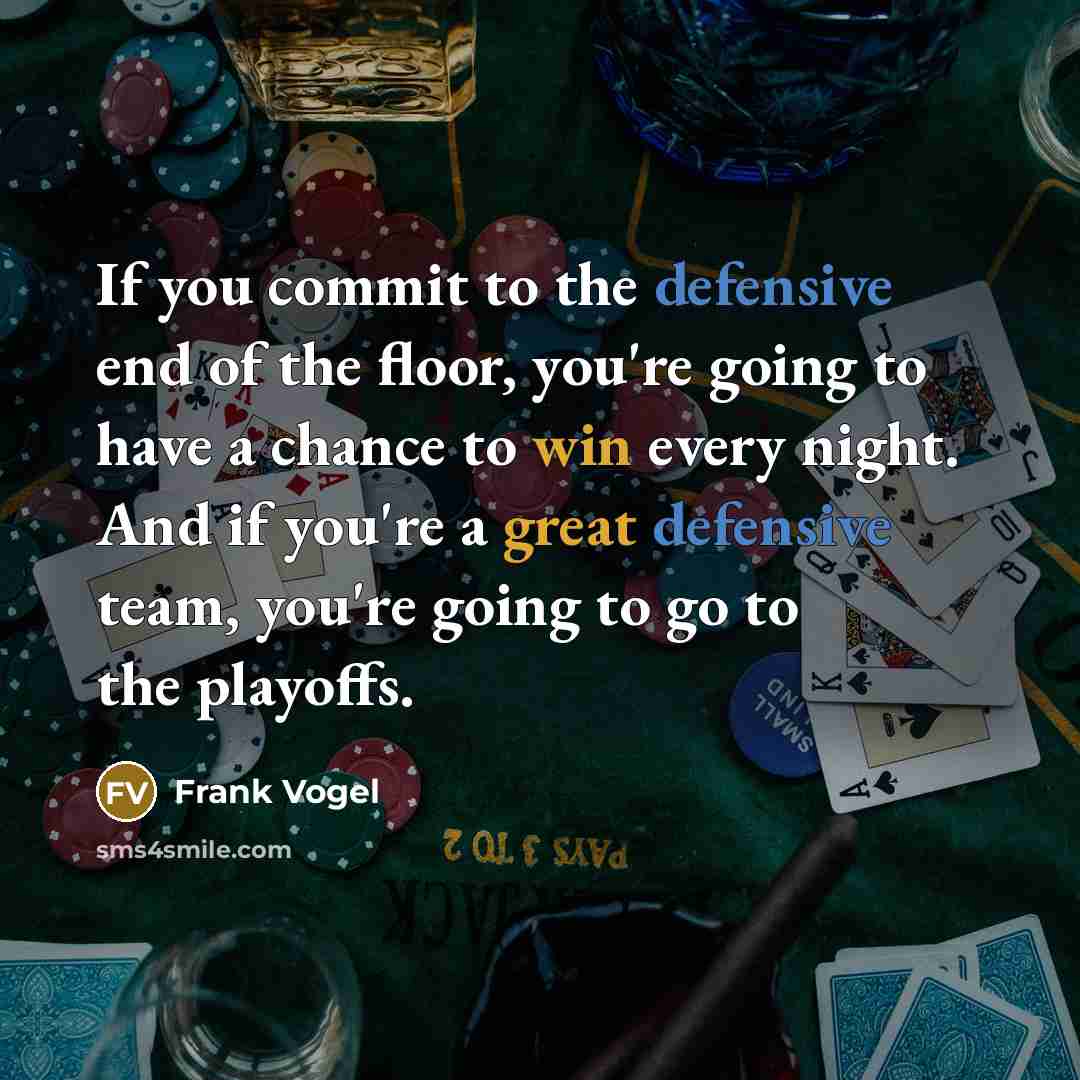 “If you commit to the defensive end of the floor, you're going to have a chance to win every night. And if you're a great defensive team, you're going to go to the playoffs.” quote by Frank Vogel