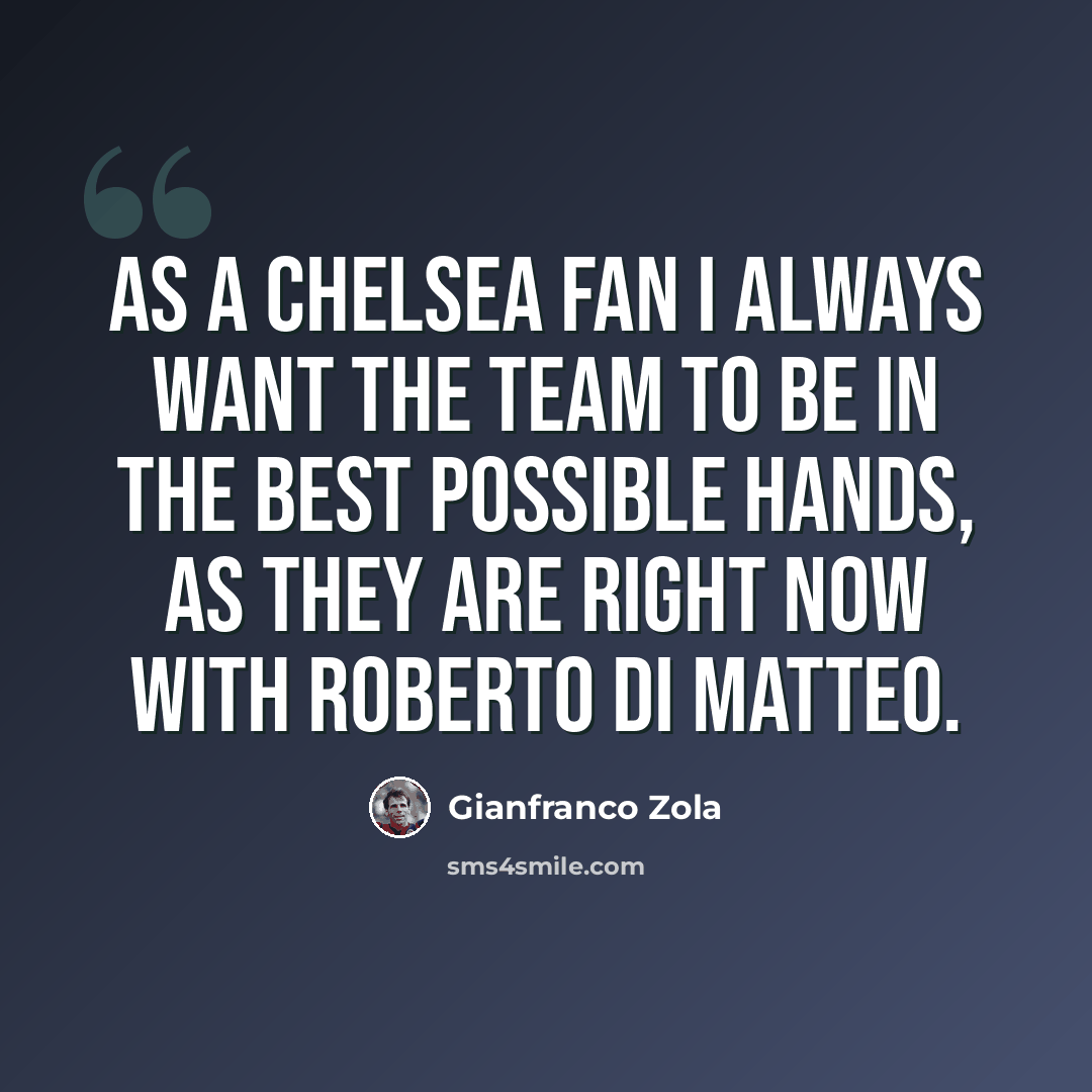 “As a Chelsea fan I always want the team to be in the best possible hands, as they are right now with Roberto Di Matteo.” quote by Gianfranco Zola
