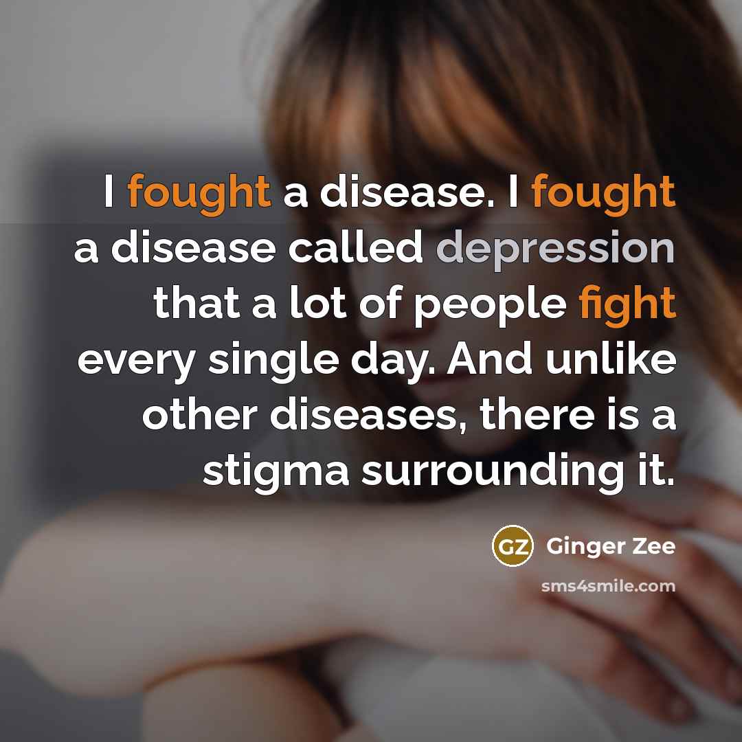 “I fought a disease. I fought a disease called depression that a lot of people fight every single day. And unlike other diseases, there is a stigma surrounding it.” quote by Ginger Zee