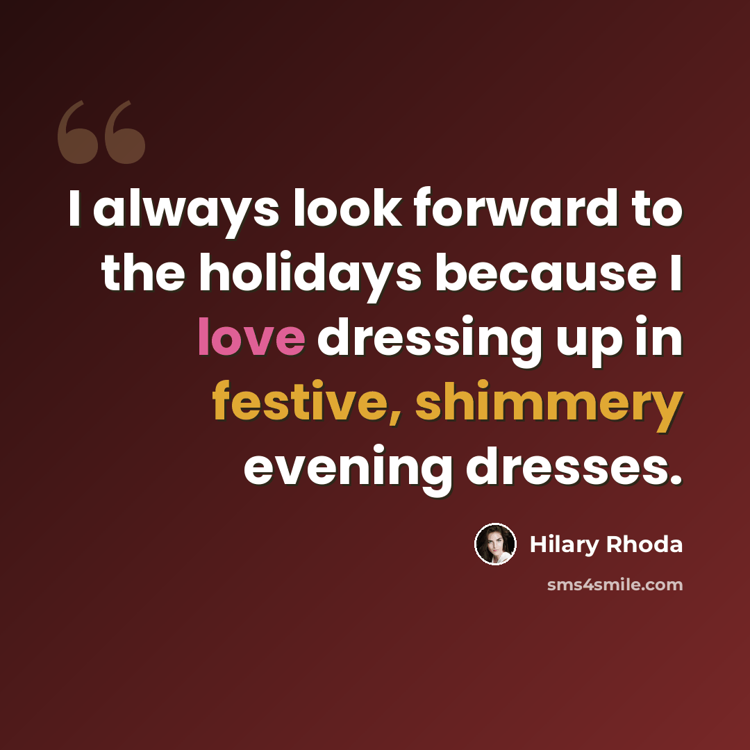 “I always look forward to the holidays because I love dressing up in festive, shimmery evening dresses.” quote by Hilary Rhoda