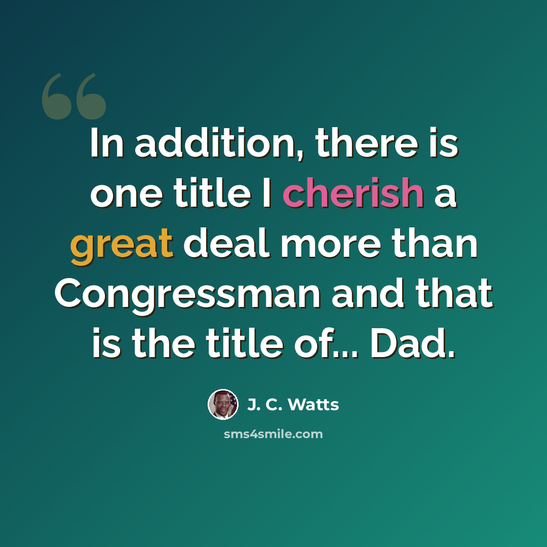 “In addition, there is one title I cherish a great deal more than Congressman and that is the title of... Dad.” quote by J. C. Watts