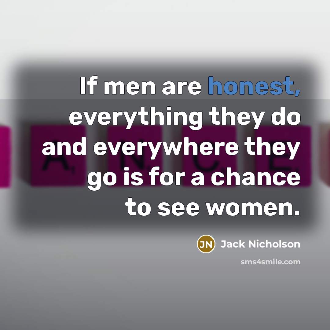 “If men are honest, everything they do and everywhere they go is for a chance to see women.” quote by Jack Nicholson