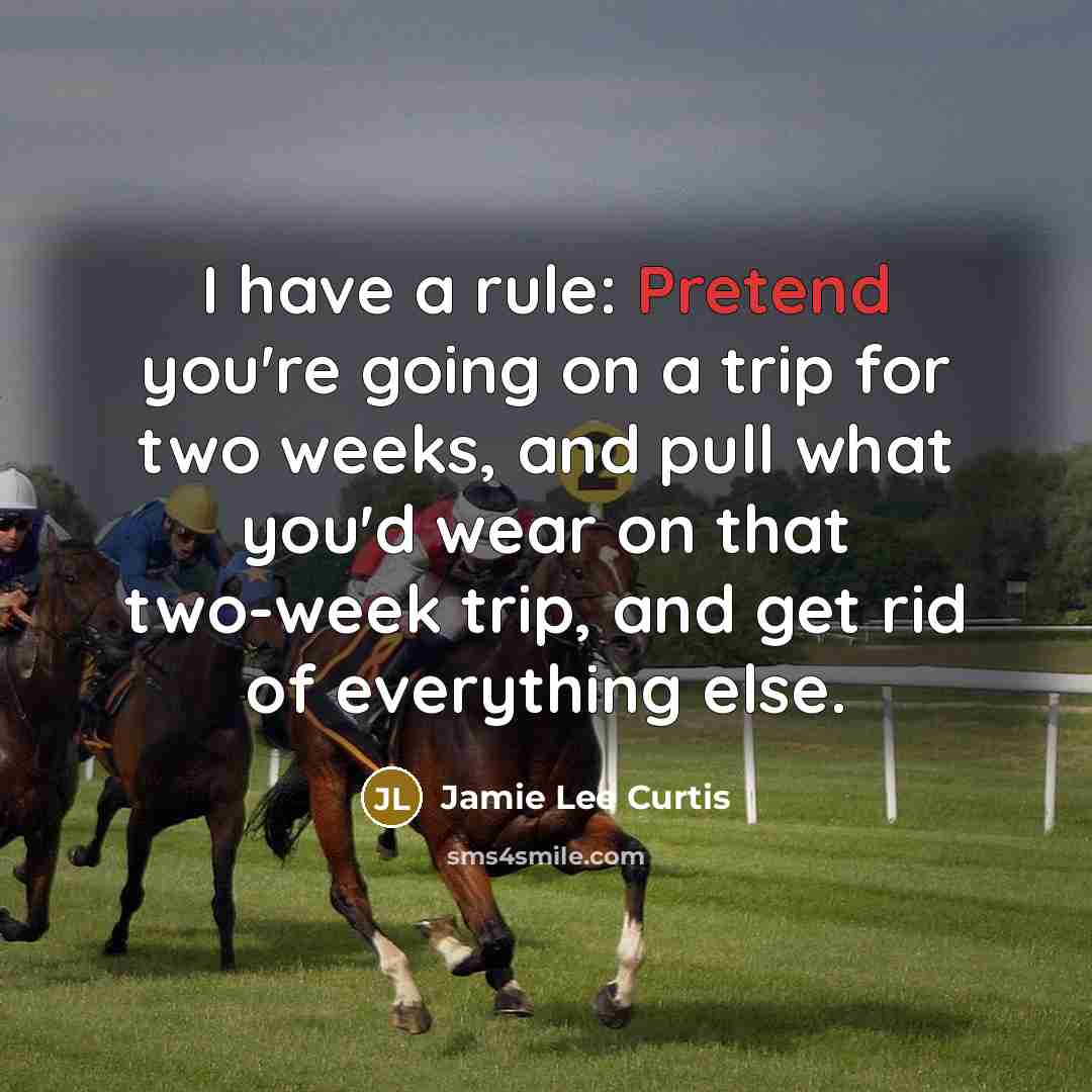 “I have a rule: Pretend you're going on a trip for two weeks, and pull what you'd wear on that two-week trip, and get rid of everything else.” quote by Jamie Lee Curtis